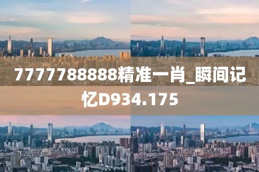 7777788888精準(zhǔn)一肖_瞬間記憶D934.175