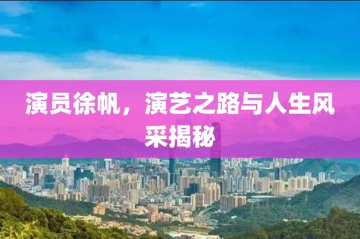 演員徐帆，演藝之路與人生風(fēng)采揭秘