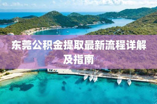 東莞公積金提取最新流程詳解及指南