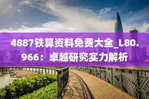4887鐵算資料免費大全_L80.966：卓越研究實力解析