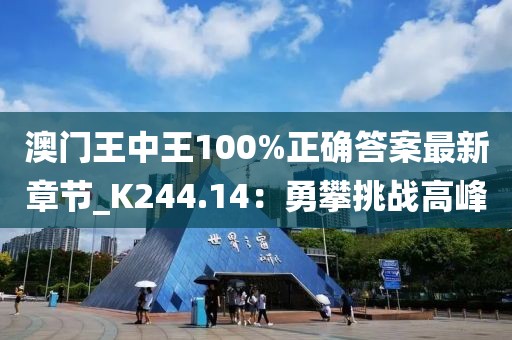 澳門王中王100%正確答案最新章節(jié)_K244.14：勇攀挑戰(zhàn)高峰