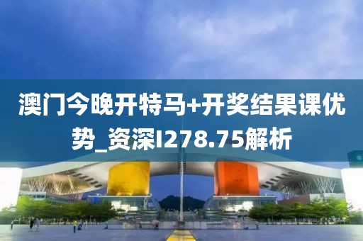澳門今晚開特馬+開獎(jiǎng)結(jié)果課優(yōu)勢(shì)_資深I(lǐng)278.75解析
