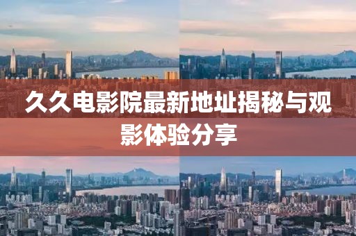 久久電影院最新地址揭秘與觀影體驗分享