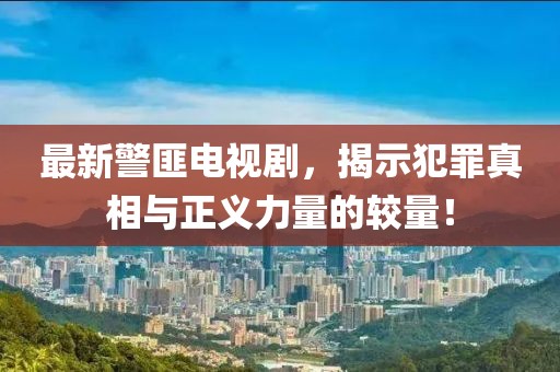 最新警匪電視劇，揭示犯罪真相與正義力量的較量！