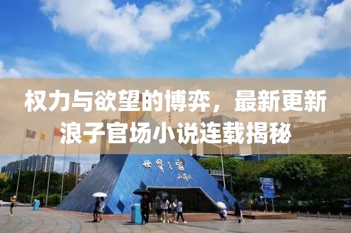 權(quán)力與欲望的博弈，最新更新浪子官場(chǎng)小說(shuō)連載揭秘