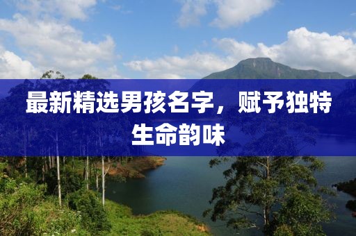 最新精選男孩名字，賦予獨(dú)特生命韻味
