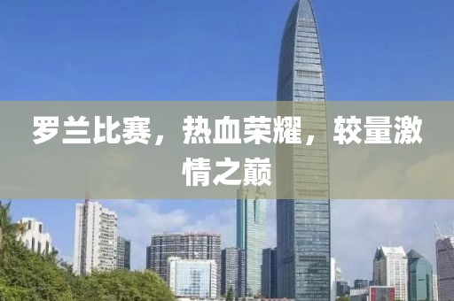 羅蘭比賽，熱血榮耀，較量激情之巔