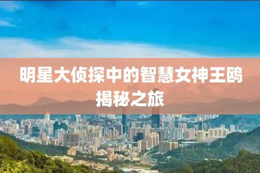 明星大偵探中的智慧女神王鷗揭秘之旅