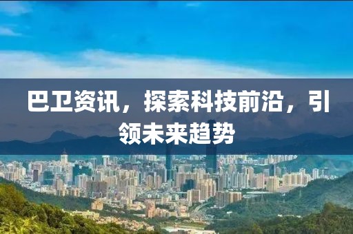 巴衛(wèi)資訊，探索科技前沿，引領(lǐng)未來(lái)趨勢(shì)