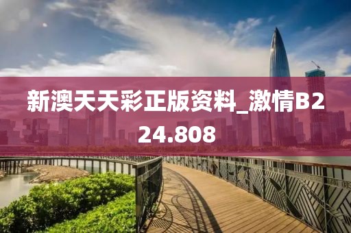 新澳天天彩正版資料_激情B224.808