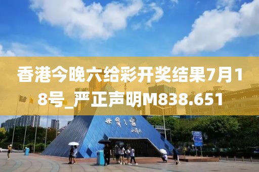 香港今晚六給彩開獎結(jié)果7月18號_嚴正聲明M838.651