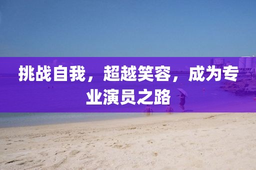 挑戰(zhàn)自我，超越笑容，成為專業(yè)演員之路