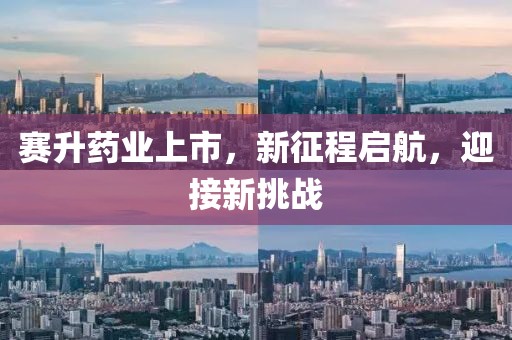賽升藥業(yè)上市，新征程啟航，迎接新挑戰(zhàn)