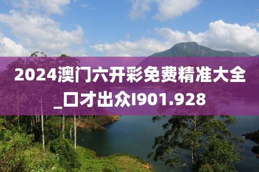 2024澳門六開(kāi)彩免費(fèi)精準(zhǔn)大全_口才出眾I901.928