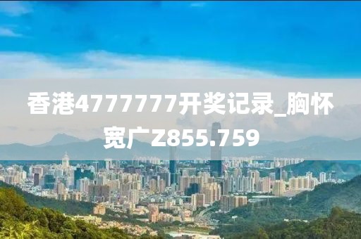 香港4777777開獎記錄_胸懷寬廣Z855.759