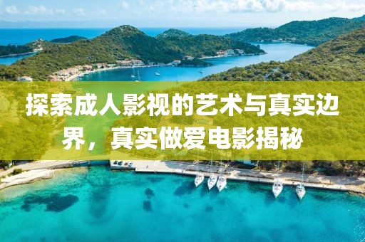 探索成人影視的藝術(shù)與真實(shí)邊界，真實(shí)做愛電影揭秘