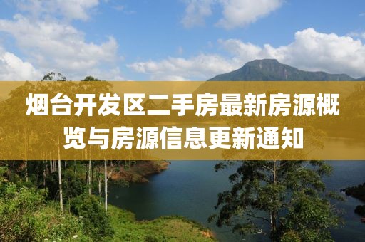 煙臺(tái)開發(fā)區(qū)二手房最新房源概覽與房源信息更新通知