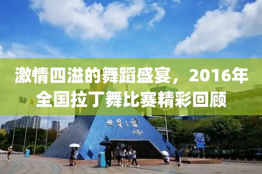 激情四溢的舞蹈盛宴，2016年全國拉丁舞比賽精彩回顧