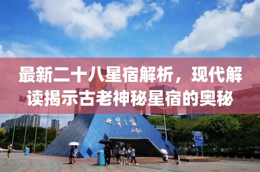 最新二十八星宿解析，現(xiàn)代解讀揭示古老神秘星宿的奧秘