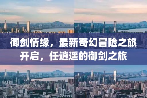 御劍情緣，最新奇幻冒險之旅開啟，任逍遙的御劍之旅