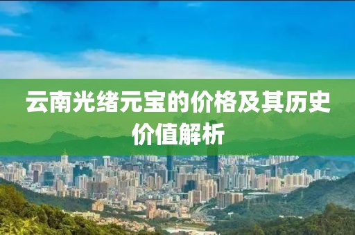 云南光緒元寶的價(jià)格及其歷史價(jià)值解析
