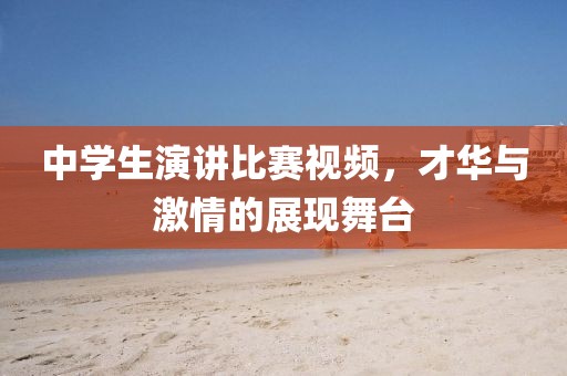 中學(xué)生演講比賽視頻，才華與激情的展現(xiàn)舞臺