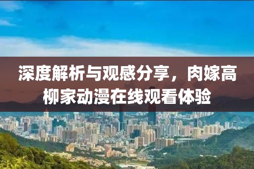 深度解析與觀感分享，肉嫁高柳家動漫在線觀看體驗