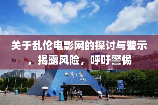 關于亂倫電影網(wǎng)的探討與警示，揭露風險，呼吁警惕