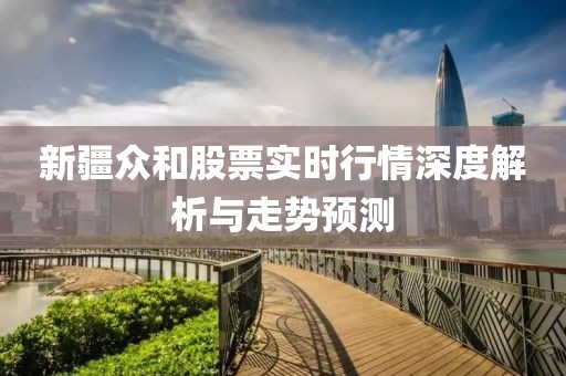 新疆眾和股票實(shí)時(shí)行情深度解析與走勢預(yù)測