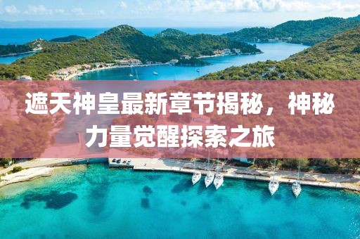 遮天神皇最新章節(jié)揭秘，神秘力量覺醒探索之旅