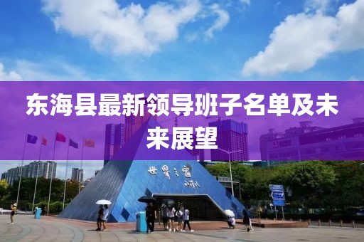 東?？h最新領(lǐng)導(dǎo)班子名單及未來(lái)展望