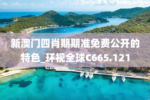 新澳門四肖期期準(zhǔn)免費(fèi)公開的特色_環(huán)視全球C665.121