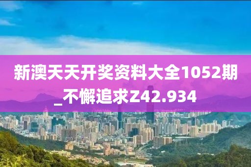新澳天天開獎資料大全1052期_不懈追求Z42.934