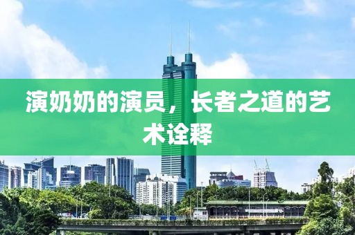 演奶奶的演員，長(zhǎng)者之道的藝術(shù)詮釋