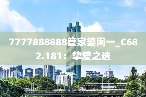 7777888888管家婆網(wǎng)一_C682.181：摯愛之選