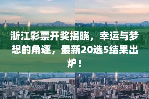 浙江彩票開獎揭曉，幸運與夢想的角逐，最新20選5結(jié)果出爐！