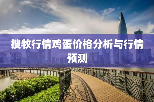 搜牧行情雞蛋價(jià)格分析與行情預(yù)測(cè)