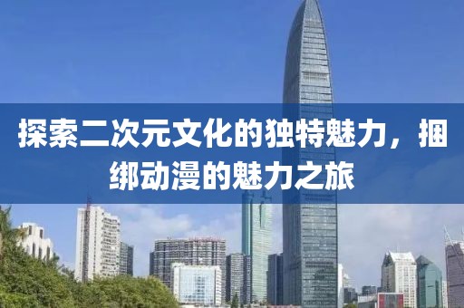 探索二次元文化的獨(dú)特魅力，捆綁動漫的魅力之旅