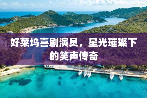 好萊塢喜劇演員，星光璀璨下的笑聲傳奇