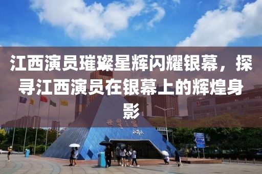江西演員璀璨星輝閃耀銀幕，探尋江西演員在銀幕上的輝煌身影