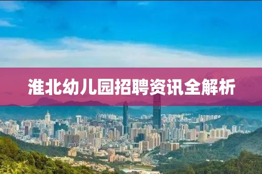 淮北幼兒園招聘資訊全解析