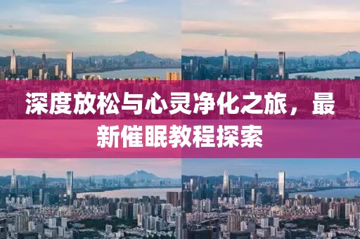 深度放松與心靈凈化之旅，最新催眠教程探索