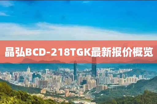 晶弘BCD-218TGK最新報(bào)價(jià)概覽