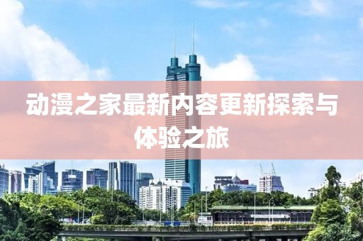 動漫之家最新內(nèi)容更新探索與體驗之旅