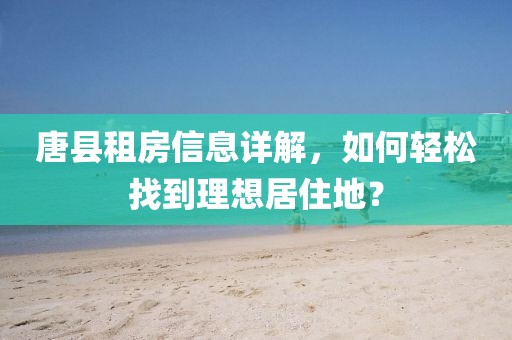 唐縣租房信息詳解，如何輕松找到理想居住地？