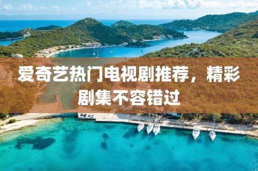 愛奇藝熱門電視劇推薦，精彩劇集不容錯過