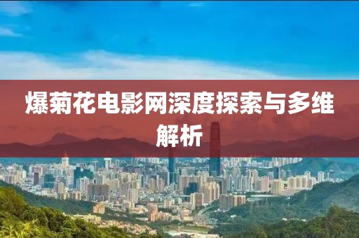 爆菊花電影網(wǎng)深度探索與多維解析