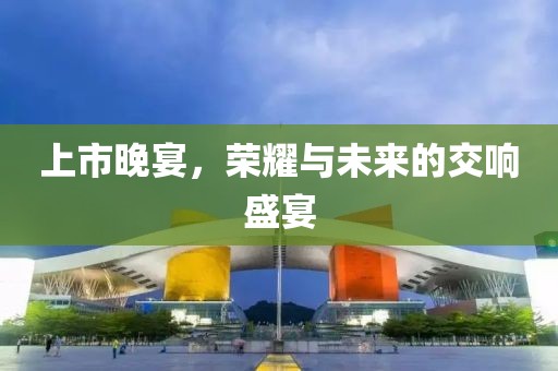 上市晚宴，榮耀與未來的交響盛宴