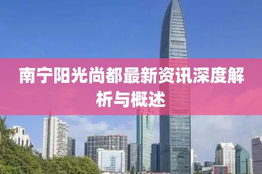 南寧陽光尚都最新資訊深度解析與概述