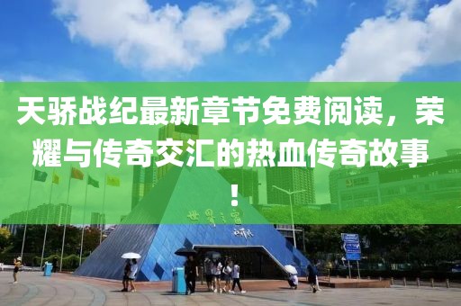 天驕戰(zhàn)紀最新章節(jié)免費閱讀，榮耀與傳奇交匯的熱血傳奇故事！